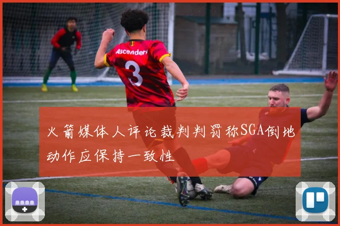 火箭媒体人评论裁判判罚称SGA倒地动作应保持一致性