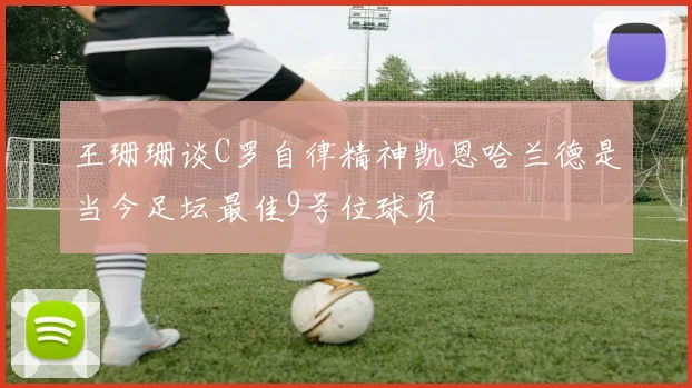王珊珊谈C罗自律精神凯恩哈兰德是当今足坛最佳9号位球员