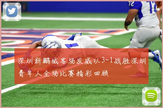 深圳新鹏城客场发威以3-1战胜深圳青年人全场比赛精彩回顾
