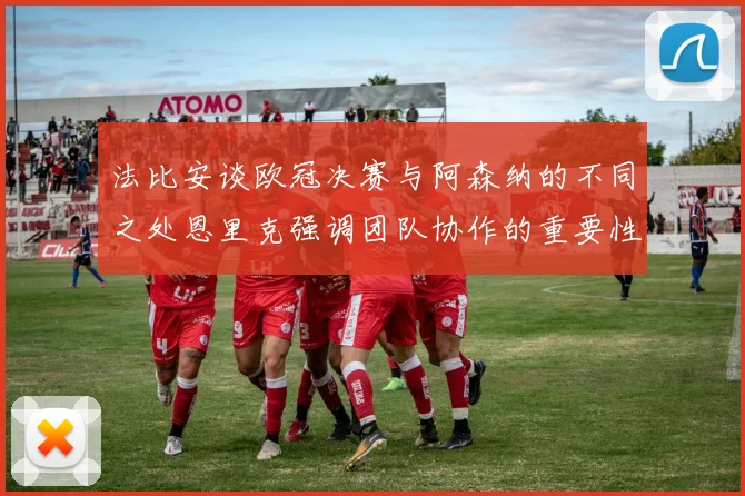 法比安谈欧冠决赛与阿森纳的不同之处恩里克强调团队协作的重要性