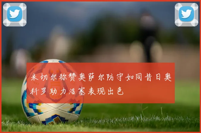 米切尔称赞奥萨尔防守如同昔日奥科罗助力活塞表现出色