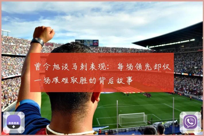 曾令旭谈马刺表现：每场领先却仅一场艰难取胜的背后故事