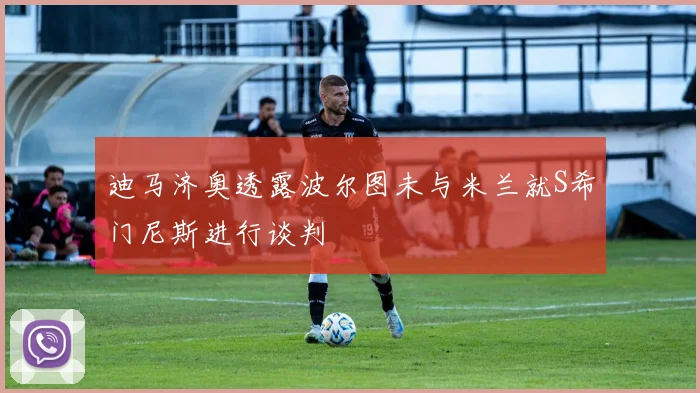 迪马济奥透露波尔图未与米兰就S希门尼斯进行谈判
