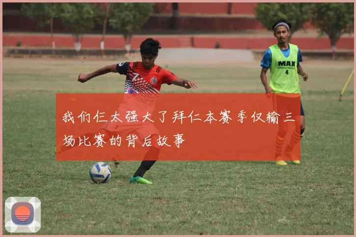我们仨太强大了拜仁本赛季仅输三场比赛的背后故事