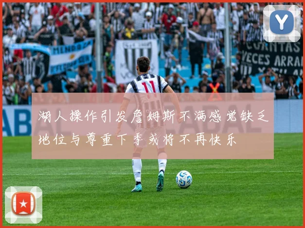 湖人操作引发詹姆斯不满感觉缺乏地位与尊重下季或将不再快乐