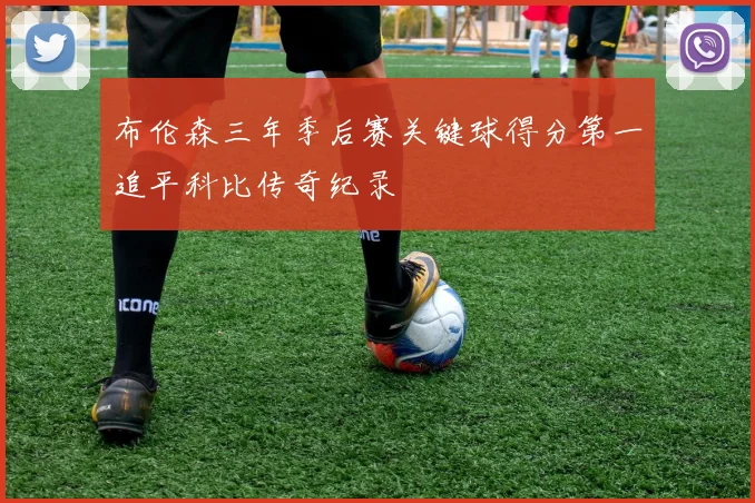 布伦森三年季后赛关键球得分第一追平科比传奇纪录