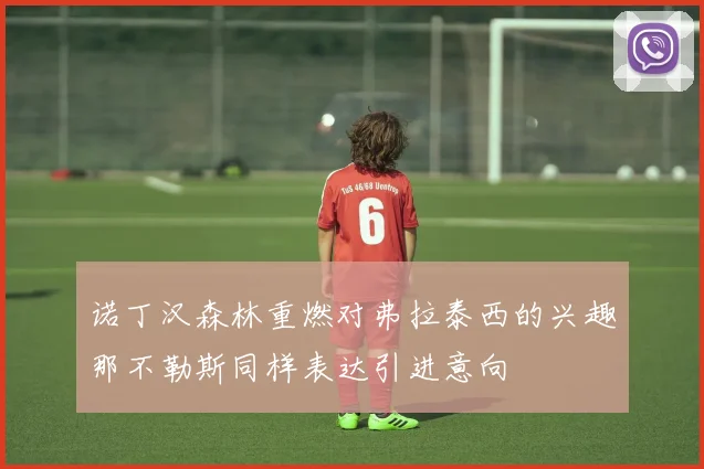 诺丁汉森林重燃对弗拉泰西的兴趣那不勒斯同样表达引进意向
