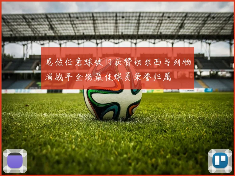 恩佐任意球破门获赞切尔西与利物浦战平全场最佳球员荣誉归属