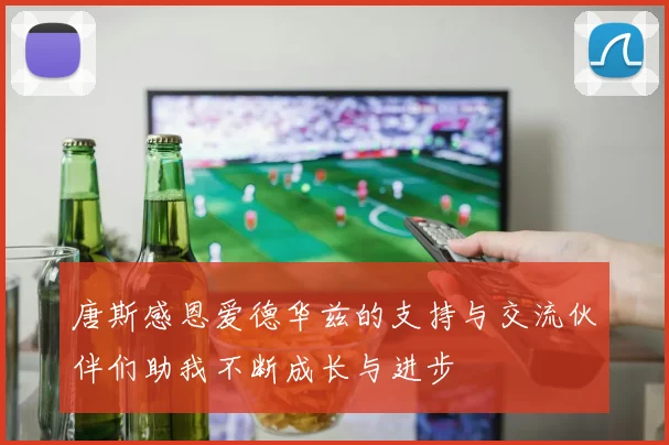 唐斯感恩爱德华兹的支持与交流伙伴们助我不断成长与进步